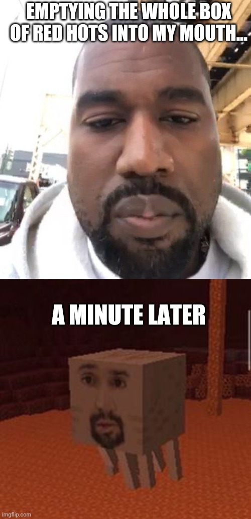 Kanye Ghast | EMPTYING THE WHOLE BOX OF RED HOTS INTO MY MOUTH... A MINUTE LATER | image tagged in spicy,kanye | made w/ Imgflip meme maker