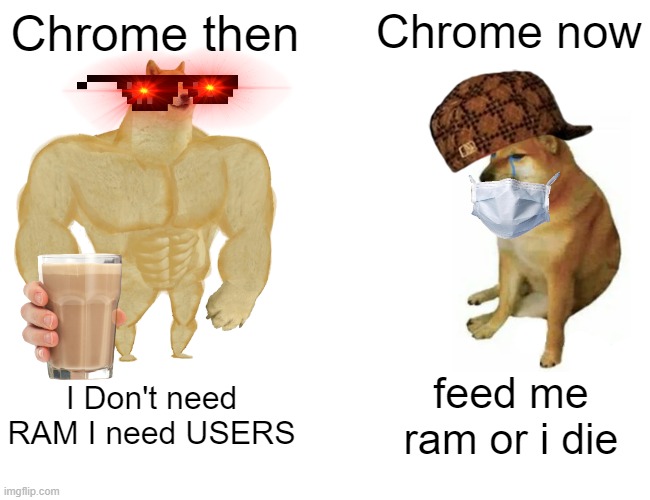 Chrome eats ram | Chrome then; Chrome now; I Don't need RAM I need USERS; feed me ram or i die | image tagged in memes,buff doge vs cheems | made w/ Imgflip meme maker