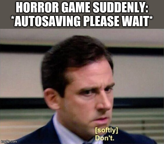 I hate it when it does that | HORROR GAME SUDDENLY: *AUTOSAVING PLEASE WAIT* | image tagged in michael scott don't softly,memes,funny,relatable | made w/ Imgflip meme maker