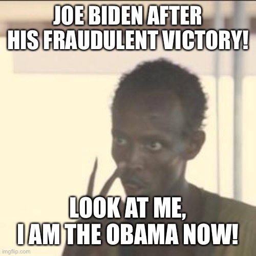 Look At Me | JOE BIDEN AFTER HIS FRAUDULENT VICTORY! LOOK AT ME, I AM THE OBAMA NOW! | image tagged in memes,look at me | made w/ Imgflip meme maker
