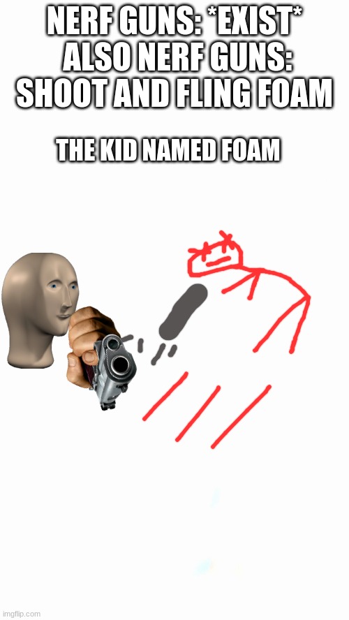 oof foam | NERF GUNS: *EXIST*
 ALSO NERF GUNS: SHOOT AND FLING FOAM; THE KID NAMED FOAM | image tagged in nerf,funny | made w/ Imgflip meme maker