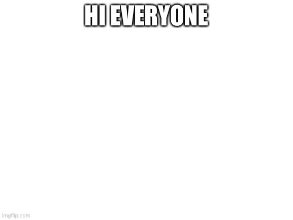 Blank White Template |  HI EVERYONE | image tagged in blank white template | made w/ Imgflip meme maker