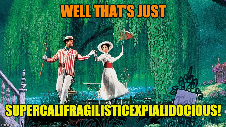 Mary Poppins | WELL THAT'S JUST SUPERCALIFRAGILISTICEXPIALIDOCIOUS! | image tagged in mary poppins | made w/ Imgflip meme maker