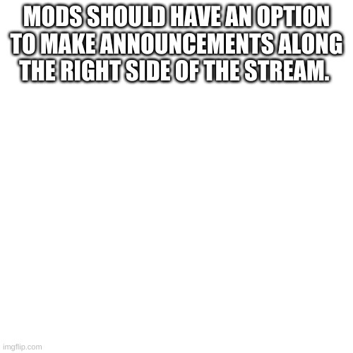 Blank Transparent Square Meme | MODS SHOULD HAVE AN OPTION TO MAKE ANNOUNCEMENTS ALONG THE RIGHT SIDE OF THE STREAM. | image tagged in memes,blank transparent square | made w/ Imgflip meme maker