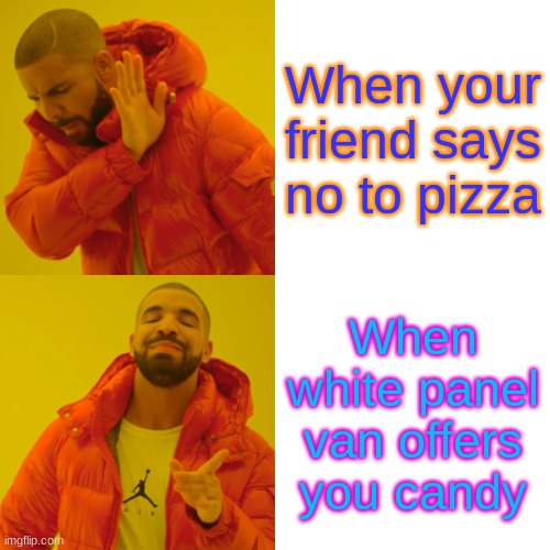 Hello, first meme | When your friend says no to pizza; When white panel van offers you candy | image tagged in memes,drake hotline bling | made w/ Imgflip meme maker