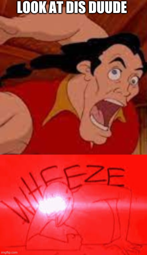 Help | LOOK AT DIS DUUDE | image tagged in wheeze,gaston,jesus christ | made w/ Imgflip meme maker