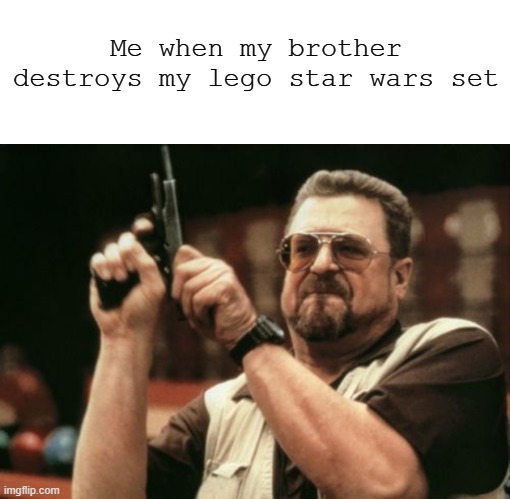 He will only have blood to spill..... | Me when my brother destroys my lego star wars set | image tagged in memes,blank transparent square,am i the only one around here | made w/ Imgflip meme maker