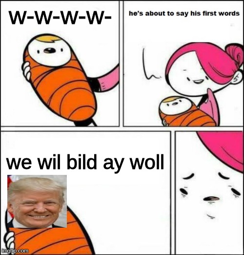 He is About to Say His First Words | w-w-w-w-; we wil bild ay woll | image tagged in he is about to say his first words | made w/ Imgflip meme maker