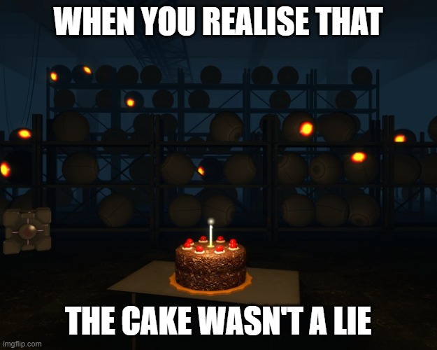 Portal cake lie science testing chel glados | WHEN YOU REALISE THAT; THE CAKE WASN'T A LIE | image tagged in portal cake lie science testing chel glados | made w/ Imgflip meme maker