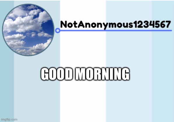 Cloud made this template :( | GOOD MORNING | image tagged in notanonymous1234567 s announcement template 2 | made w/ Imgflip meme maker