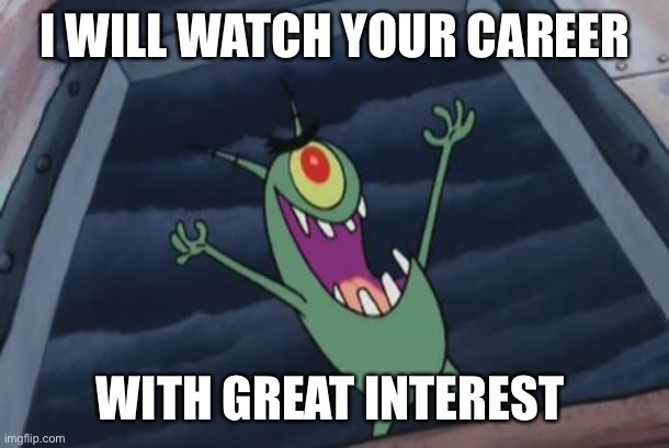 Plankton evil laugh | I WILL WATCH YOUR CAREER WITH GREAT INTEREST | image tagged in plankton evil laugh | made w/ Imgflip meme maker