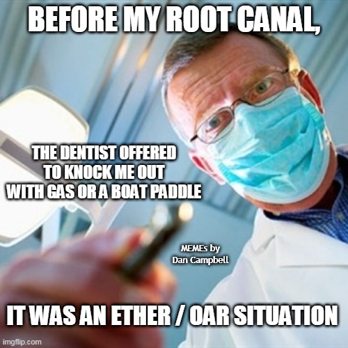 Dentist |  BEFORE MY ROOT CANAL, THE DENTIST OFFERED TO KNOCK ME OUT WITH GAS OR A BOAT PADDLE; MEMEs by Dan Campbell; IT WAS AN ETHER / OAR SITUATION | image tagged in dentist | made w/ Imgflip meme maker
