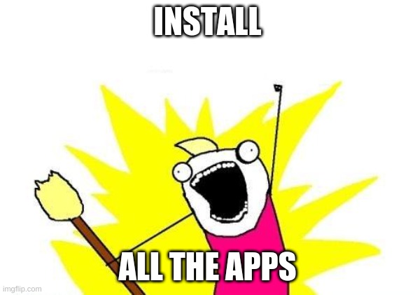me when i was a kid | INSTALL; ALL THE APPS | image tagged in memes,x all the y | made w/ Imgflip meme maker
