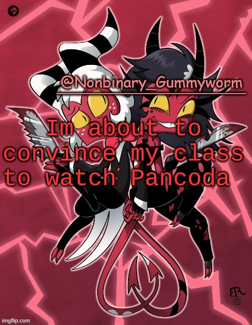 REEEEEEEEEEEEEE | Im about to convince my class to watch Pancoda | image tagged in millie and moxxie gummyworm temp | made w/ Imgflip meme maker