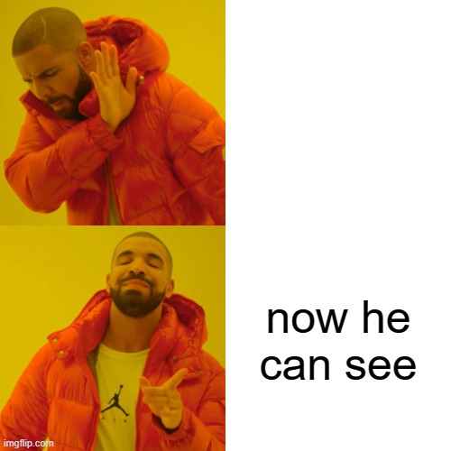 unexpected XD | now he can see | image tagged in memes,drake hotline bling,unexpected,unexpected memes,unexpected ending | made w/ Imgflip meme maker