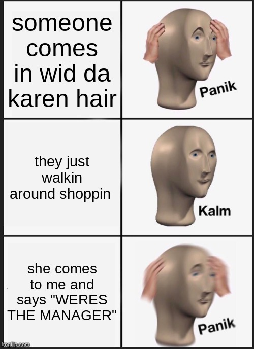 Panik Kalm Panik | someone comes in wid da karen hair; they just walkin around shoppin; she comes to me and says "WERES THE MANAGER" | image tagged in memes,panik kalm panik | made w/ Imgflip meme maker