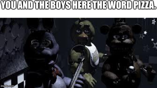 FNAF Camera All Stare | YOU AND THE BOYS HERE THE WORD PIZZA. | image tagged in fnaf camera all stare | made w/ Imgflip meme maker