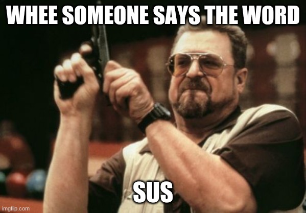 Am I The Only One Around Here | WHEE SOMEONE SAYS THE WORD; SUS | image tagged in memes,am i the only one around here | made w/ Imgflip meme maker