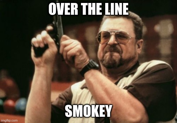 Am I The Only One Around Here | OVER THE LINE; SMOKEY | image tagged in memes,am i the only one around here | made w/ Imgflip meme maker