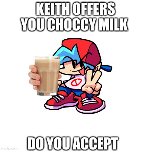 Keith | KEITH OFFERS YOU CHOCCY MILK; DO YOU ACCEPT | image tagged in happiness | made w/ Imgflip meme maker