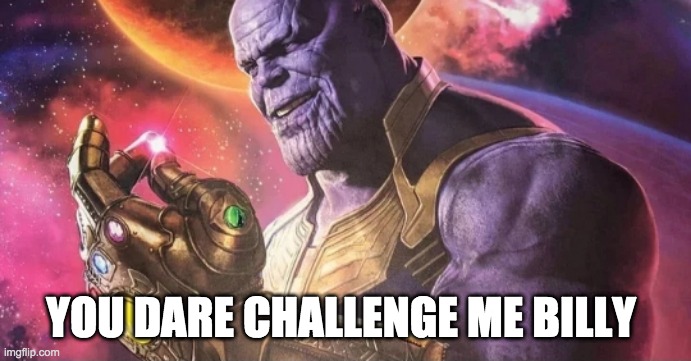 Thanos Snap | YOU DARE CHALLENGE ME BILLY | image tagged in thanos snap | made w/ Imgflip meme maker