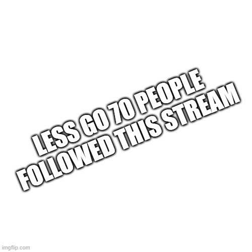 thx | LESS GO 70 PEOPLE FOLLOWED THIS STREAM | image tagged in memes,blank transparent square,thx | made w/ Imgflip meme maker