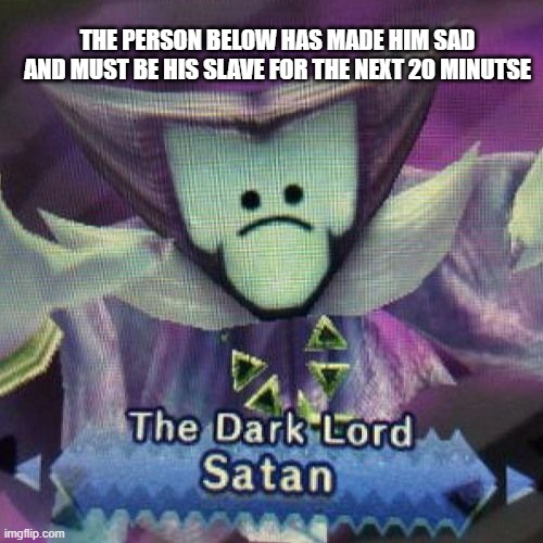 hEhE | THE PERSON BELOW HAS MADE HIM SAD AND MUST BE HIS SLAVE FOR THE NEXT 20 MINUTSE | made w/ Imgflip meme maker