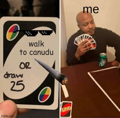 UNO Draw 25 Cards | me; walk to canudu | image tagged in memes,uno draw 25 cards | made w/ Imgflip meme maker