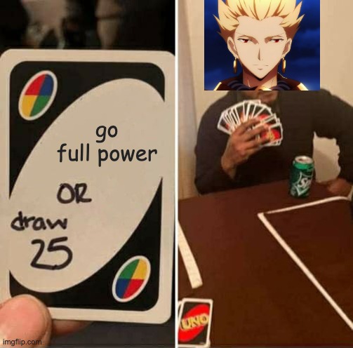 Gilgamesh never goes full power | go full power | image tagged in memes,uno draw 25 cards,fate/zero | made w/ Imgflip meme maker