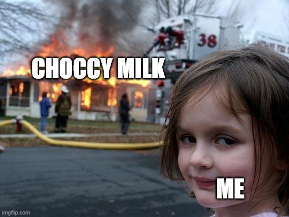 Disaster Girl | CHOCCY MILK; ME | image tagged in memes,disaster girl,anti choccy milk cult | made w/ Imgflip meme maker