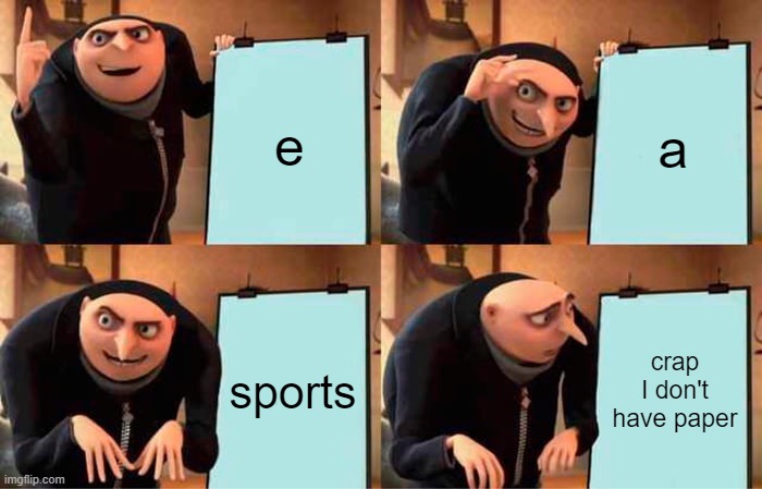 Gru's Plan | e; a; sports; crap I don't have paper | image tagged in memes,gru's plan | made w/ Imgflip meme maker