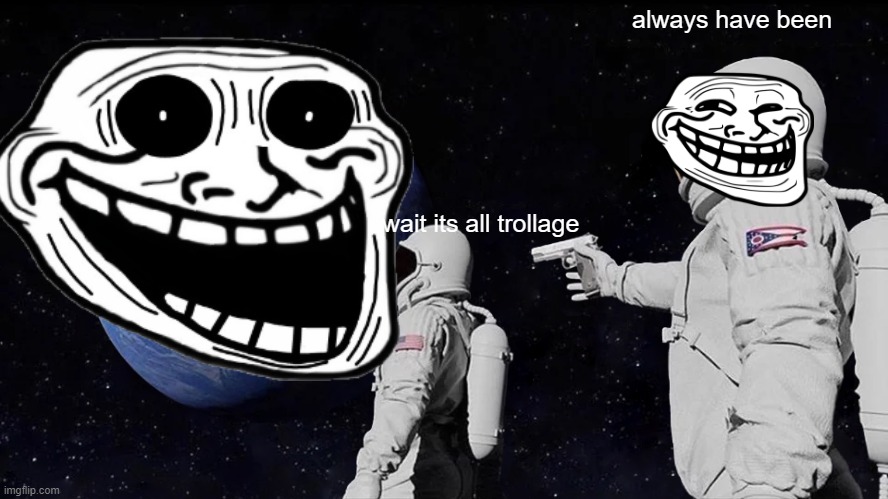 Always Has Been | always have been; wait its all trollage | image tagged in memes,always has been | made w/ Imgflip meme maker