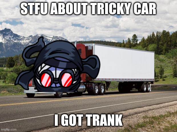 hank + truck | STFU ABOUT TRICKY CAR; I GOT TRANK | image tagged in trucking,madness combat | made w/ Imgflip meme maker