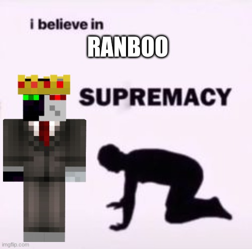 I believe in supremacy | RANBOO | image tagged in i believe in supremacy | made w/ Imgflip meme maker