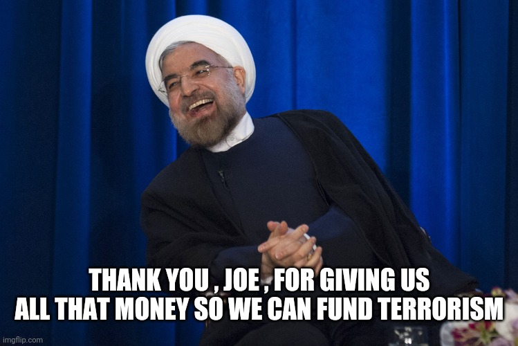 Iran Laughing | THANK YOU , JOE , FOR GIVING US ALL THAT MONEY SO WE CAN FUND TERRORISM | image tagged in iran laughing | made w/ Imgflip meme maker
