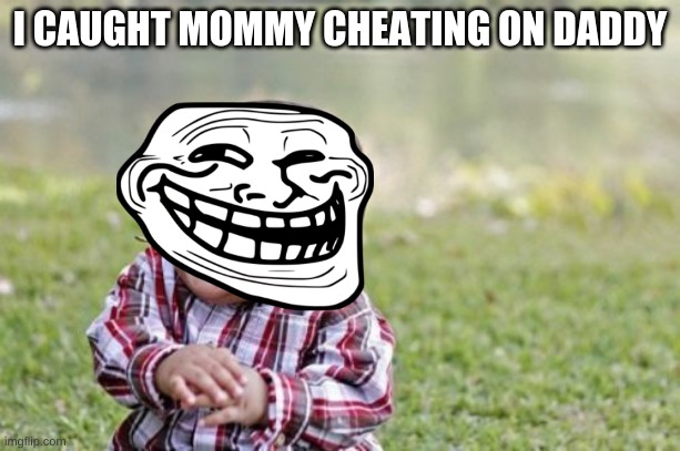 hehe boi | I CAUGHT MOMMY CHEATING ON DADDY | image tagged in memes,evil toddler | made w/ Imgflip meme maker