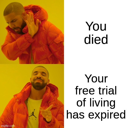 Drake Hotline Bling | You died; Your free trial of living has expired | image tagged in memes,drake hotline bling,funny,gifs,oh wow are you actually reading these tags,barney will eat all of your delectable biscuits | made w/ Imgflip meme maker