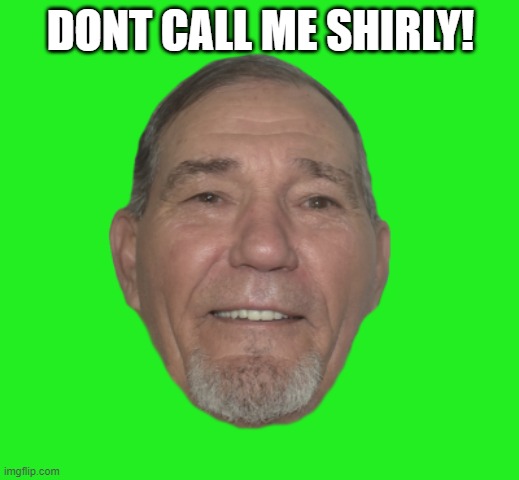 DONT CALL ME SHIRLY! | image tagged in kewlew | made w/ Imgflip meme maker
