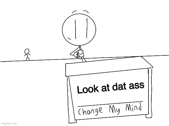 Henry Stickmin Change My Mind | Look at dat ass | image tagged in henry stickmin change my mind | made w/ Imgflip meme maker