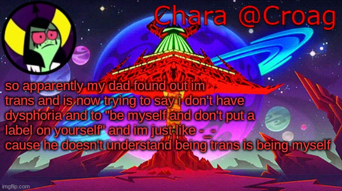 Chara's Lord Dominator temp | so apparently my dad found out im trans and is now trying to say i don't have dysphoria and to "be myself and don't put a label on yourself" and im just like -_- cause he doesn't understand being trans is being myself | image tagged in chara's lord dominator temp | made w/ Imgflip meme maker