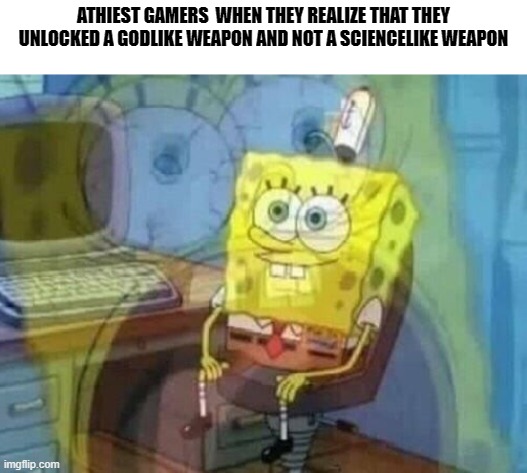 Internal screaming | ATHIEST GAMERS  WHEN THEY REALIZE THAT THEY UNLOCKED A GODLIKE WEAPON AND NOT A SCIENCELIKE WEAPON | image tagged in internal screaming | made w/ Imgflip meme maker