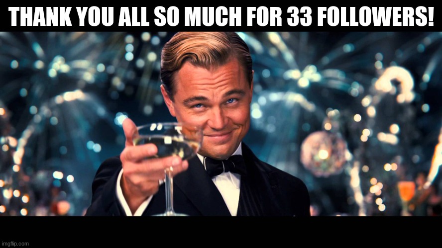 Thank you! | THANK YOU ALL SO MUCH FOR 33 FOLLOWERS! | image tagged in lionardo dicaprio thank you | made w/ Imgflip meme maker