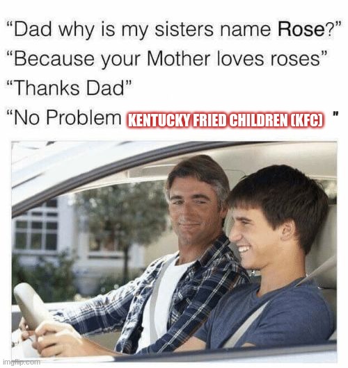 Kentucky Fried Children | KENTUCKY FRIED CHILDREN (KFC) | image tagged in why is my sister's name rose | made w/ Imgflip meme maker