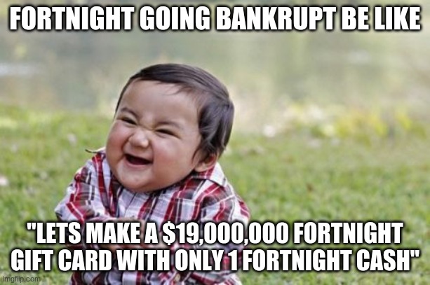 Evil Toddler Meme | FORTNIGHT GOING BANKRUPT BE LIKE; "LETS MAKE A $19,000,000 FORTNIGHT GIFT CARD WITH ONLY 1 FORTNIGHT CASH" | image tagged in memes,evil toddler | made w/ Imgflip meme maker