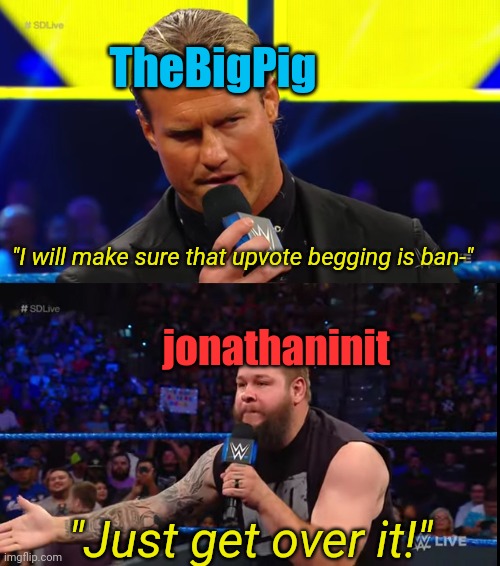 If you don't like it, then leave instead of being a god dang snowflake about it! | TheBigPig; "I will make sure that upvote begging is ban-"; jonathaninit; "Just get over it!" | image tagged in fr real though just shut up | made w/ Imgflip meme maker