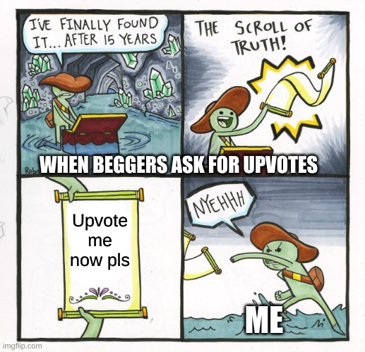 The Scroll Of Truth | WHEN BEGGERS ASK FOR UPVOTES; Upvote me now pls; ME | image tagged in memes,the scroll of truth | made w/ Imgflip meme maker