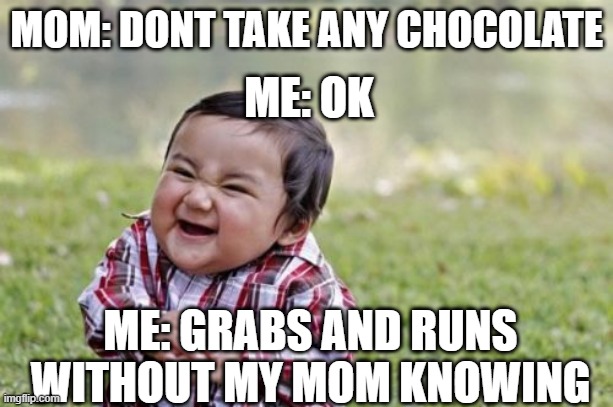 Evil Toddler Meme | MOM: DONT TAKE ANY CHOCOLATE; ME: OK; ME: GRABS AND RUNS WITHOUT MY MOM KNOWING | image tagged in memes,evil toddler | made w/ Imgflip meme maker