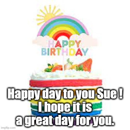 Happy Birthday Sue | Happy day to you Sue !
I hope it is a great day for you. | image tagged in rainbow,unicorn,happy birthday,sue | made w/ Imgflip meme maker