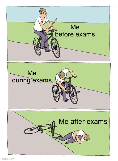 Exams are pain | Me before exams; Me during exams; Me after exams | image tagged in memes,bike fall | made w/ Imgflip meme maker