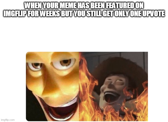 Satanic Woody |  WHEN YOUR MEME HAS BEEN FEATURED ON IMGFLIP FOR WEEKS BUT YOU STILL GET ONLY ONE UPVOTE | image tagged in satanic woody | made w/ Imgflip meme maker